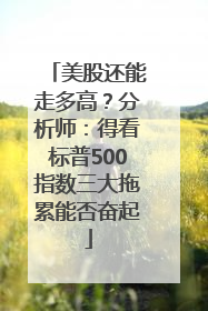 美股还能走多高？分析师：得看标普500指数三大拖累能否奋起