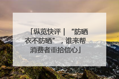 纵览快评｜“防晒衣不防晒”，谁来帮消费者重拾信心