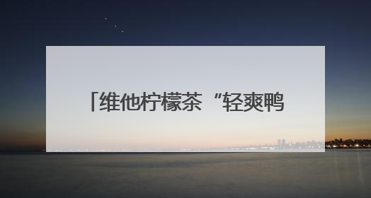维他柠檬茶“轻爽鸭”引爆年轻社交场