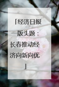 经济日报一版头题：长春推动经济向新向优