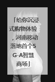 给你沉浸式购物体验，河南移动落地首个5G-A智慧商场