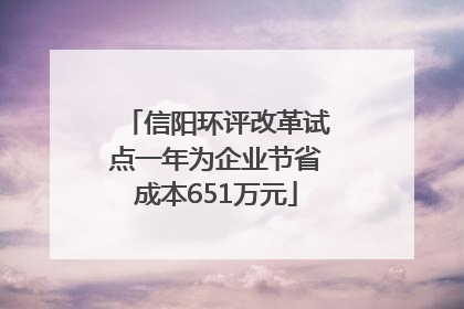 信阳环评改革试点一年为企业节省成本651万元