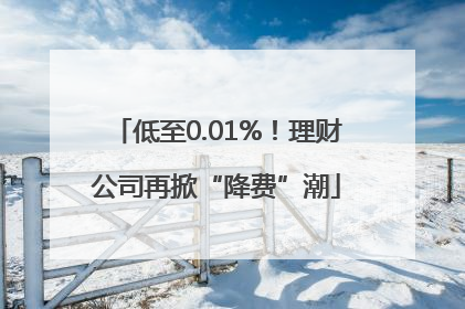 低至0.01%！理财公司再掀“降费”潮