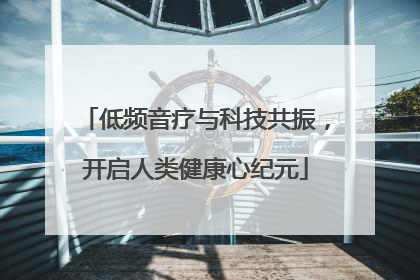 低频音疗与科技共振，开启人类健康心纪元