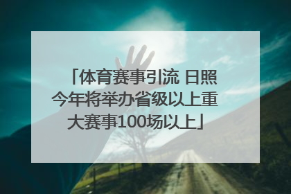 体育赛事引流 日照今年将举办省级以上重大赛事100场以上