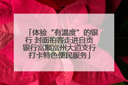 体验“有温度”的银行 封面拍客走进自贡银行富顺富州大道支行打卡特色便民服务