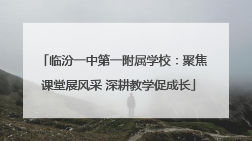临汾一中第一附属学校：聚焦课堂展风采 深耕教学促成长