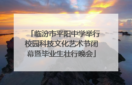 临汾市平阳中学举行校园科技文化艺术节闭幕暨毕业生壮行晚会