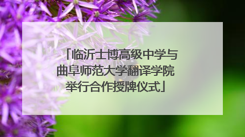 临沂士博高级中学与曲阜师范大学翻译学院举行合作授牌仪式