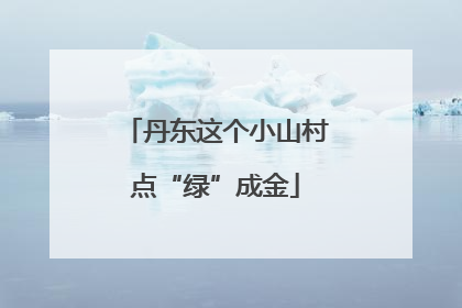 丹东这个小山村点“绿”成金