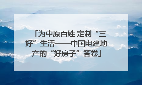 为中原百姓 定制“三好”生活——中国电建地产的“好房子”答卷
