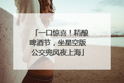 一口惊喜！精酿啤酒节，坐星空版公交兜风夜上海