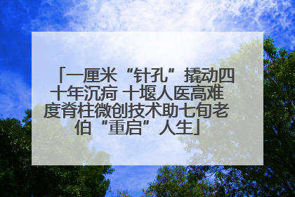 一厘米“针孔”撬动四十年沉疴 十堰人医高难度脊柱微创技术助七旬老伯“重启”人生