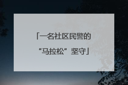 一名社区民警的“马拉松”坚守