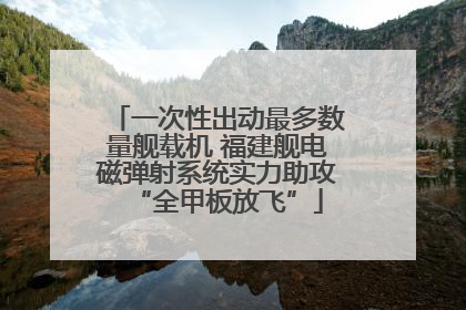 一次性出动最多数量舰载机 福建舰电磁弹射系统实力助攻“全甲板放飞”