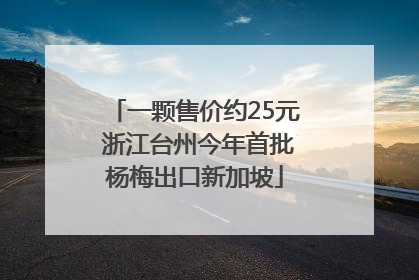 一颗售价约25元 浙江台州今年首批杨梅出口新加坡