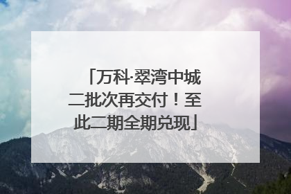 万科·翠湾中城二批次再交付！至此二期全期兑现