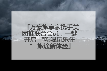 万豪旅享家携手美团推联合会员，一键开启 “吃喝玩乐住” 旅途新体验