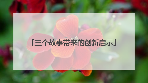三个故事带来的创新启示