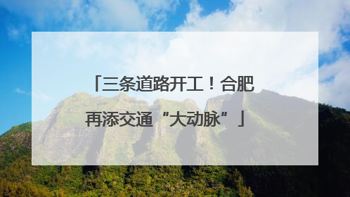 三条道路开工！合肥再添交通“大动脉”