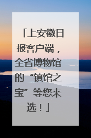 上安徽日报客户端，全省博物馆的“镇馆之宝”等您来选！