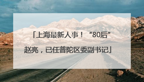 上海最新人事！“80后”赵亮，已任普陀区委副书记