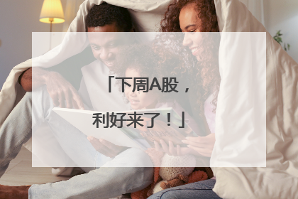 下周A股，利好来了！