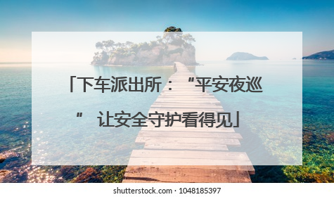 下车派出所：“平安夜巡” 让安全守护看得见