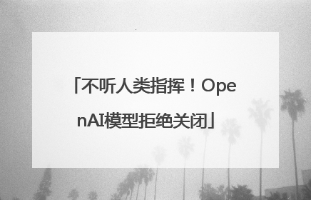 不听人类指挥！OpenAI模型拒绝关闭