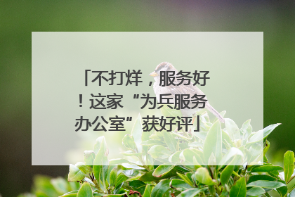 不打烊，服务好！这家“为兵服务办公室”获好评