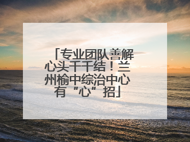 专业团队善解心头千千结！兰州榆中综治中心有“心”招