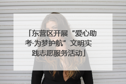 东营区开展“爱心助考·为梦护航”文明实践志愿服务活动