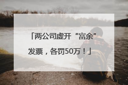 两公司虚开“富余”发票，各罚50万！