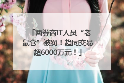 两券商IT人员“老鼠仓”被罚！趋同交易超6000万元！
