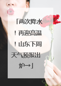 两次降水！再迎高温！山东下周天气预报出炉→