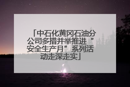 中石化黄冈石油分公司多措并举推进“安全生产月”系列活动走深走实
