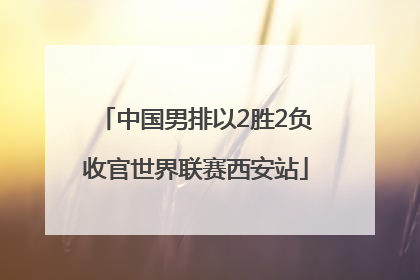 中国男排以2胜2负收官世界联赛西安站