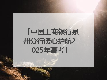 中国工商银行泉州分行暖心护航2025年高考