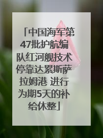 中国海军第47批护航编队红河舰技术停靠达累斯萨拉姆港 进行为期5天的补给休整