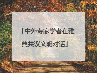 中外专家学者在雅典共议文明对话
