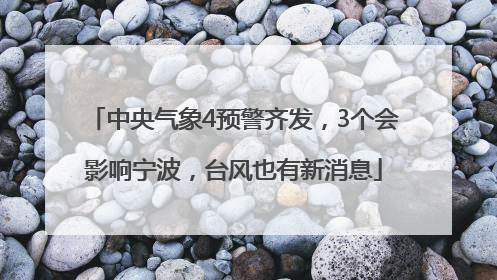 中央气象4预警齐发，3个会影响宁波，台风也有新消息