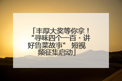 丰厚大奖等你拿！“寻味四个一百・讲好鲁菜故事” 短视频征集启动