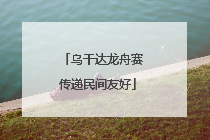 乌干达龙舟赛传递民间友好