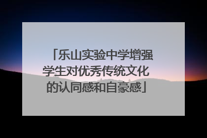 乐山实验中学增强学生对优秀传统文化的认同感和自豪感