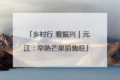 乡村行 看振兴｜元江：早熟芒果销售旺