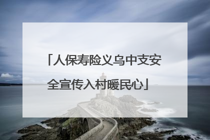 人保寿险义乌中支安全宣传入村暖民心