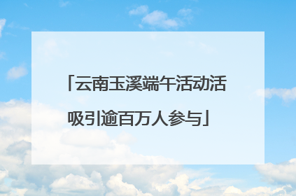 云南玉溪端午活动活吸引逾百万人参与