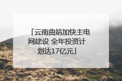 云南曲靖加快主电网建设 全年投资计划达17亿元