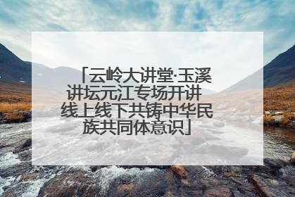 云岭大讲堂·玉溪讲坛元江专场开讲 线上线下共铸中华民族共同体意识