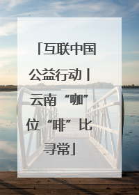 互联中国公益行动丨云南“咖”位“啡”比寻常